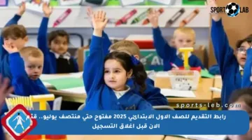 رابط التقديم للصف الأول الابتدائي 2025 مفتوح حتى منتصف يوليو.. قدّم الآن قبل إغلاق التسجيل